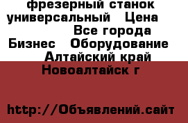 фрезерный станок универсальный › Цена ­ 130 000 - Все города Бизнес » Оборудование   . Алтайский край,Новоалтайск г.